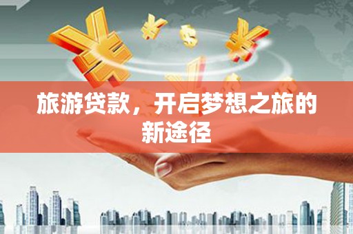 中山旅游贷款，开启梦想之旅的新途径