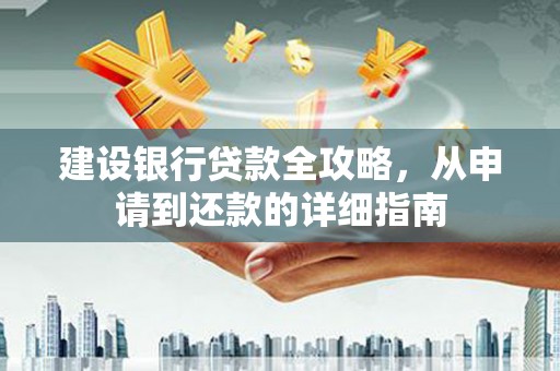 中山建设银行贷款全攻略，从申请到还款的详细指南