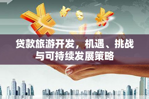 中山贷款旅游开发，机遇、挑战与可持续发展策略