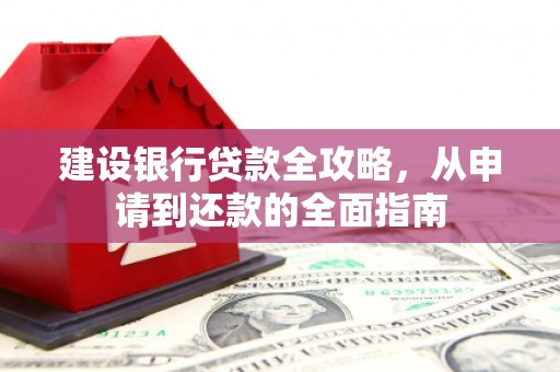 中山建设银行贷款全攻略，从申请到还款的全面指南