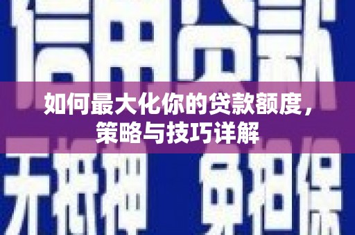 中山如何最大化你的贷款额度，策略与技巧详解