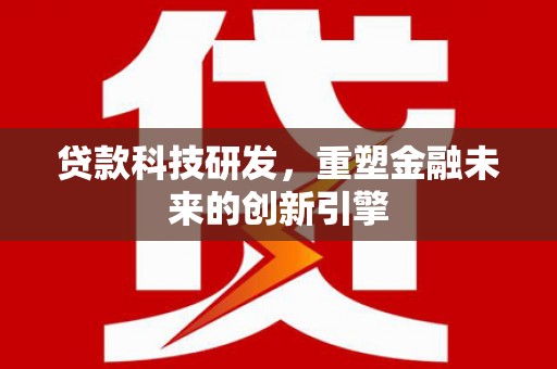 中山贷款科技研发，重塑金融未来的创新引擎