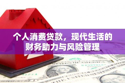 中山个人消费贷款,现代生活的财务助力与风险管理 中山个人消费贷款,现代生活的财务助力与风险管理