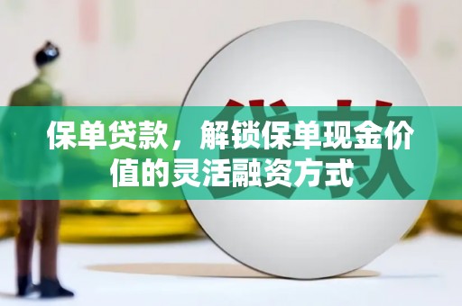 中山保单贷款，解锁保单现金价值的灵活融资方式