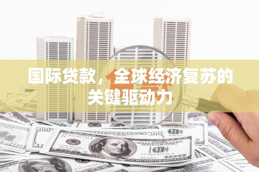 中山国际贷款，全球经济复苏的关键驱动力