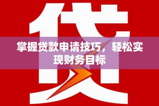 中山掌握贷款申请技巧，轻松实现财务目标