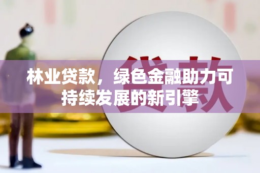 中山林业贷款，绿色金融助力可持续发展的新引擎