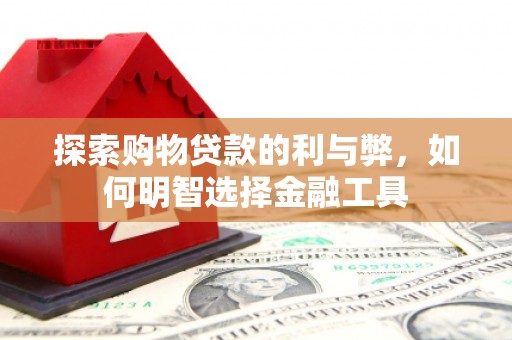 中山探索购物贷款的利与弊，如何明智选择金融工具