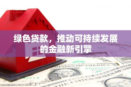 中山绿色贷款，推动可持续发展的金融新引擎