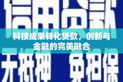 中山科技成果转化贷款，创新与金融的完美融合