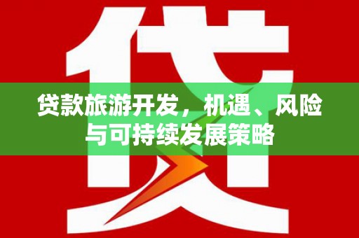 中山贷款旅游开发，机遇、风险与可持续发展策略