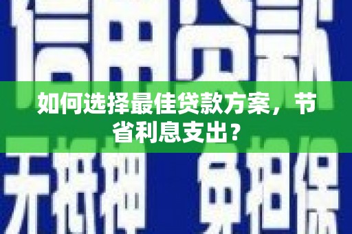 中山如何选择最佳贷款方案，节省利息支出？