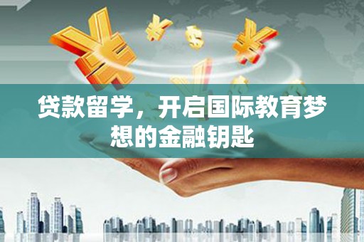 中山贷款留学，开启国际教育梦想的金融钥匙