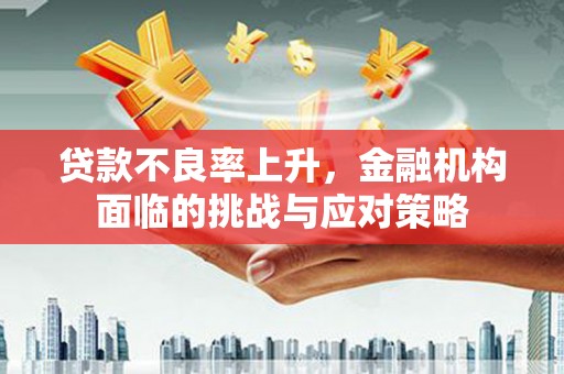 中山贷款不良率上升，金融机构面临的挑战与应对策略