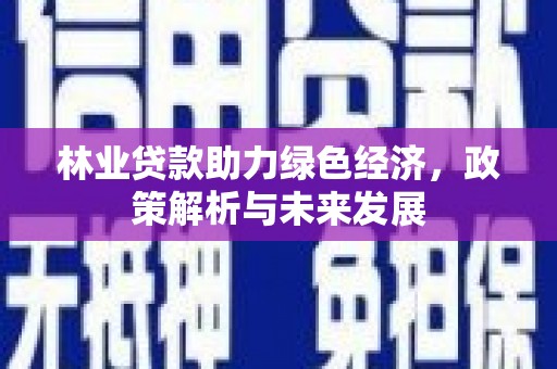 中山林业贷款助力绿色经济，政策解析与未来发展