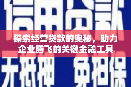 中山探索经营贷款的奥秘，助力企业腾飞的关键金融工具