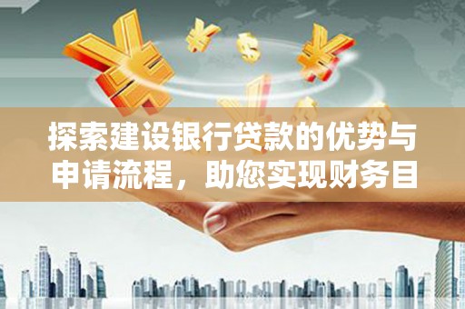 中山探索建设银行贷款的优势与申请流程，助您实现财务目标