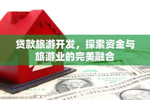 中山贷款旅游开发，探索资金与旅游业的完美融合