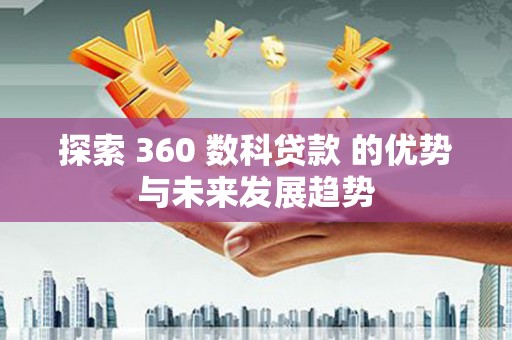 中山探索 360 数科贷款 的优势与未来发展趋势