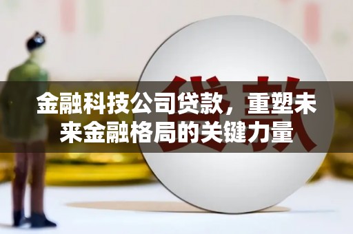 中山金融科技公司贷款，重塑未来金融格局的关键力量