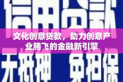 中山文化创意贷款，助力创意产业腾飞的金融新引擎