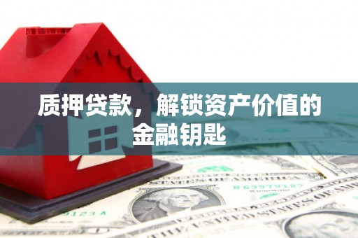 中山质押贷款，解锁资产价值的金融钥匙