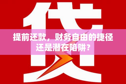 中山提前还款，财务自由的捷径还是潜在陷阱？