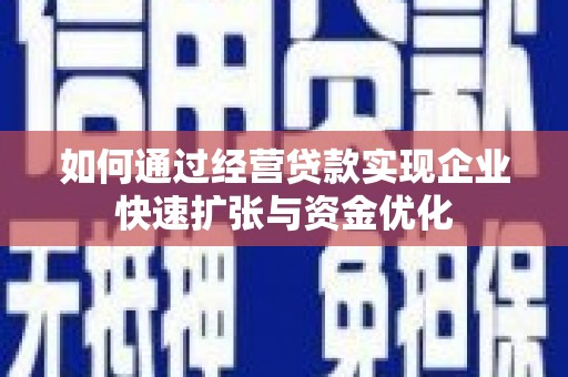 中山如何通过经营贷款实现企业快速扩张与资金优化