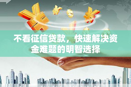 中山不看征信贷款，快速解决资金难题的明智选择