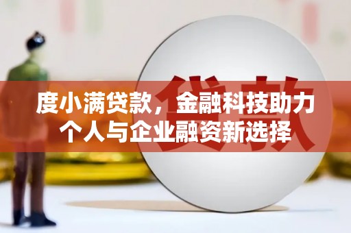 中山度小满贷款，金融科技助力个人与企业融资新选择