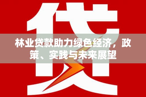中山林业贷款助力绿色经济，政策、实践与未来展望
