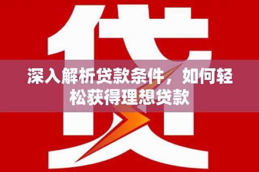 中山深入解析贷款条件，如何轻松获得理想贷款