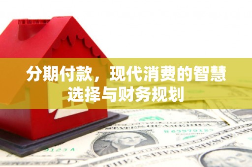 中山分期付款，现代消费的智慧选择与财务规划