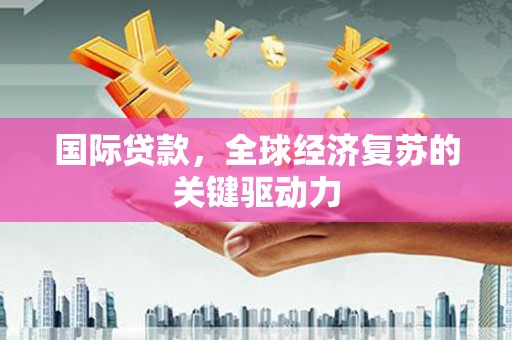 中山国际贷款，全球经济复苏的关键驱动力