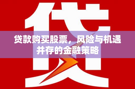 中山贷款购买股票，风险与机遇并存的金融策略