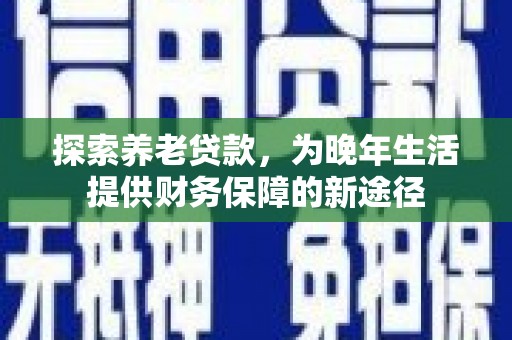 中山探索养老贷款，为晚年生活提供财务保障的新途径