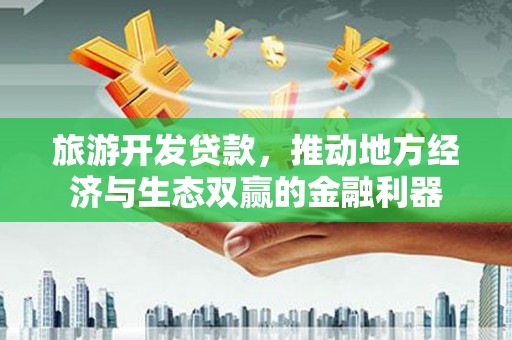 中山旅游开发贷款，推动地方经济与生态双赢的金融利器