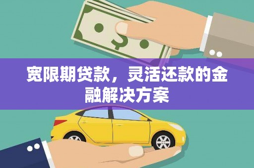 中山宽限期贷款，灵活还款的金融解决方案