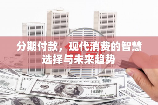中山分期付款，现代消费的智慧选择与未来趋势