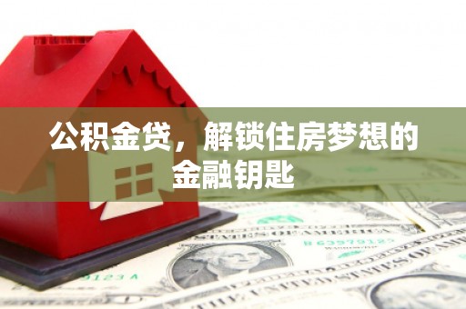 中山公积金贷，解锁住房梦想的金融钥匙