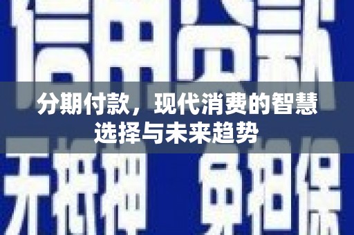 中山分期付款，现代消费的智慧选择与未来趋势