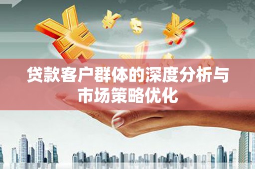 中山贷款客户群体的深度分析与市场策略优化