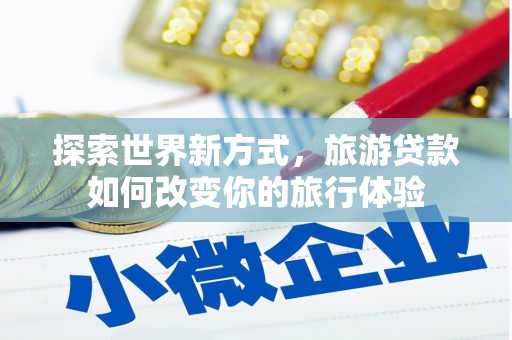 中山探索世界新方式，旅游贷款如何改变你的旅行体验