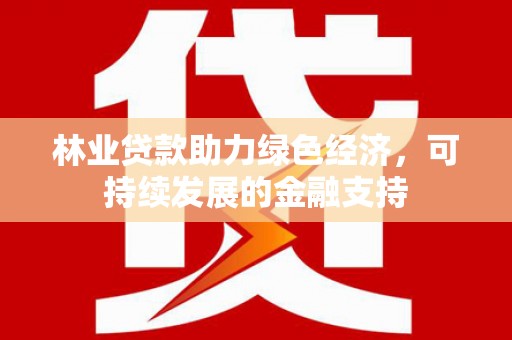 中山林业贷款助力绿色经济，可持续发展的金融支持
