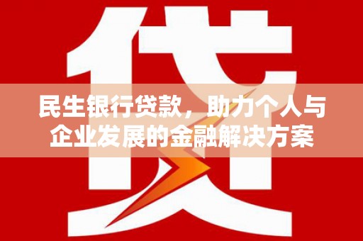 中山民生银行贷款，助力个人与企业发展的金融解决方案