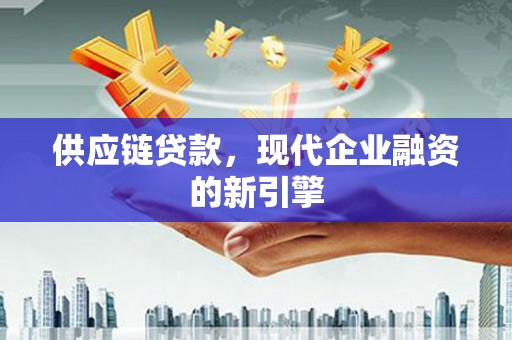 中山供应链贷款，现代企业融资的新引擎