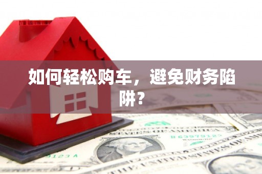 中山如何轻松购车，避免财务陷阱？