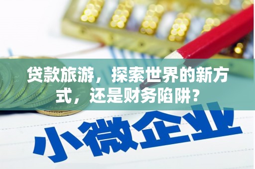 中山贷款旅游，探索世界的新方式，还是财务陷阱？