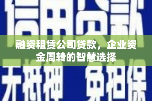 中山融资租赁公司贷款，企业资金周转的智慧选择