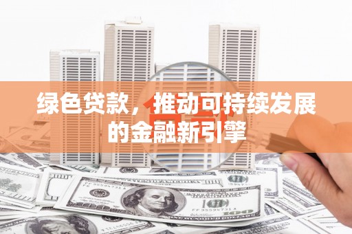 中山绿色贷款，推动可持续发展的金融新引擎